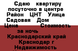 Сдаю 1 квартиру посуточно в центре › Район ­ ЦНТ › Улица ­ Садовая › Дом ­ 161/2 › Цена ­ 1 600 › Стоимость за ночь ­ 1 800 - Краснодарский край, Краснодар г. Недвижимость » Квартиры аренда посуточно   